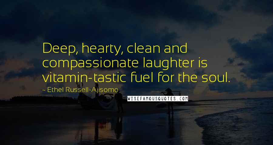 Ethel Russell-Ajisomo Quotes: Deep, hearty, clean and compassionate laughter is vitamin-tastic fuel for the soul.