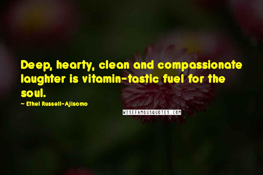 Ethel Russell-Ajisomo Quotes: Deep, hearty, clean and compassionate laughter is vitamin-tastic fuel for the soul.