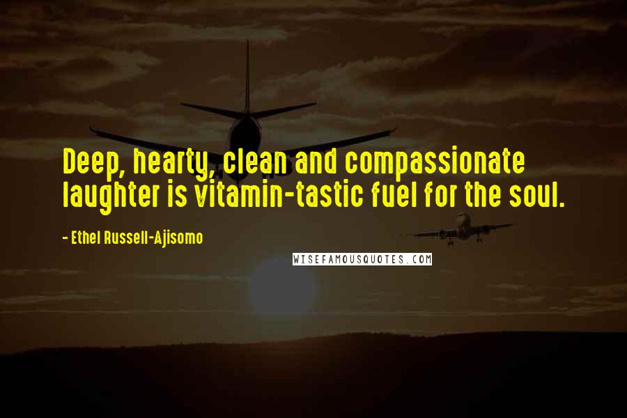 Ethel Russell-Ajisomo Quotes: Deep, hearty, clean and compassionate laughter is vitamin-tastic fuel for the soul.