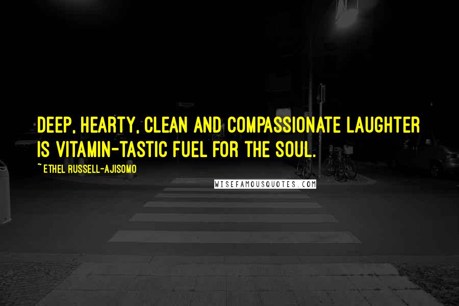 Ethel Russell-Ajisomo Quotes: Deep, hearty, clean and compassionate laughter is vitamin-tastic fuel for the soul.