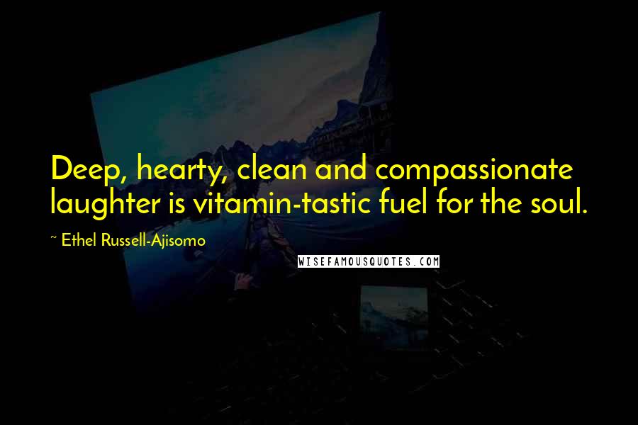 Ethel Russell-Ajisomo Quotes: Deep, hearty, clean and compassionate laughter is vitamin-tastic fuel for the soul.