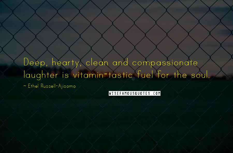 Ethel Russell-Ajisomo Quotes: Deep, hearty, clean and compassionate laughter is vitamin-tastic fuel for the soul.