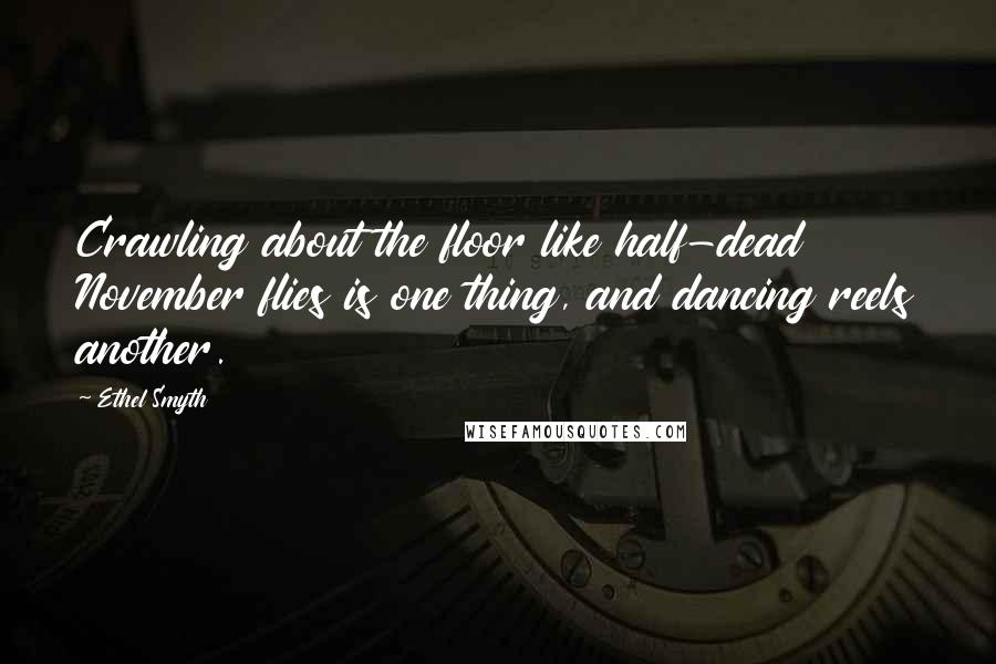 Ethel Smyth Quotes: Crawling about the floor like half-dead November flies is one thing, and dancing reels another.