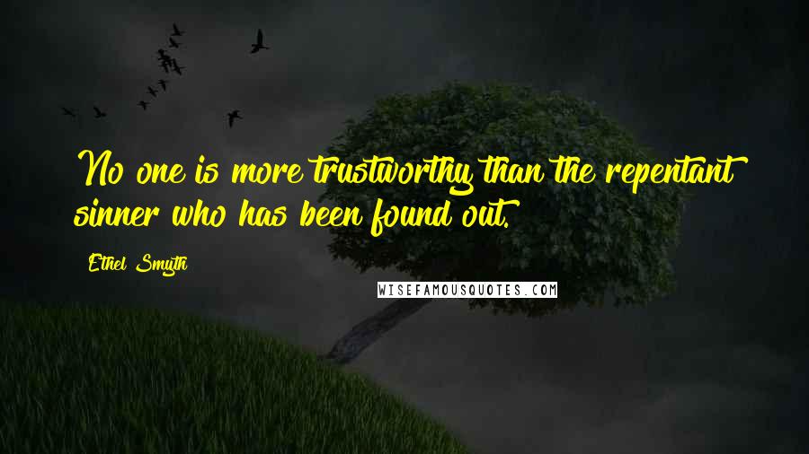 Ethel Smyth Quotes: No one is more trustworthy than the repentant sinner who has been found out.