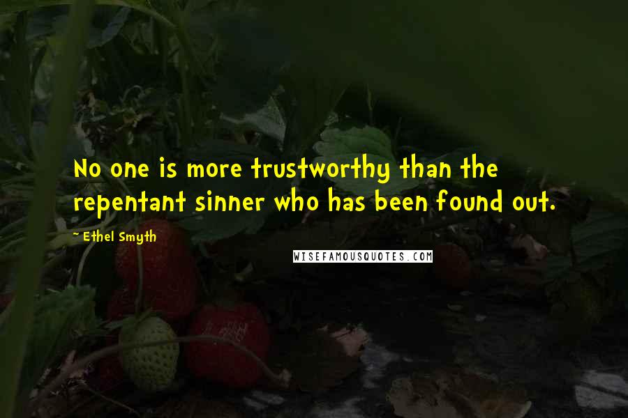 Ethel Smyth Quotes: No one is more trustworthy than the repentant sinner who has been found out.