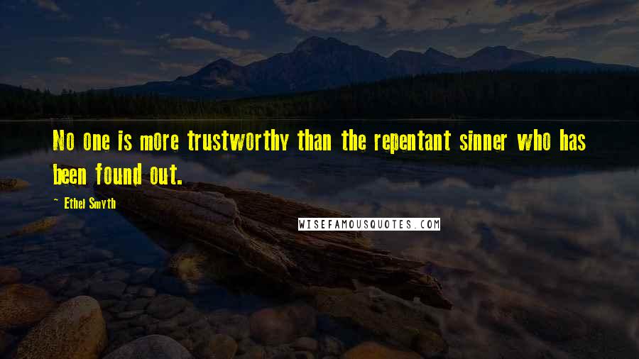Ethel Smyth Quotes: No one is more trustworthy than the repentant sinner who has been found out.