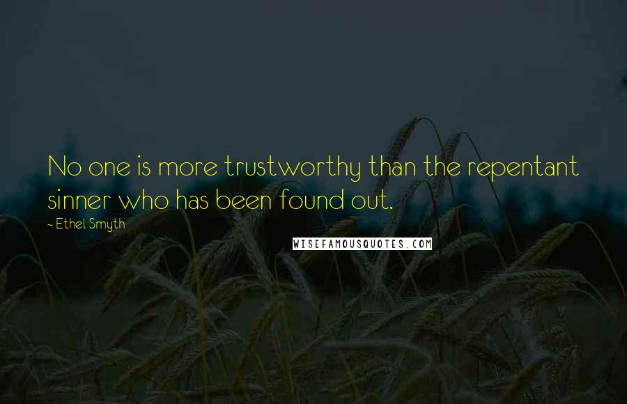 Ethel Smyth Quotes: No one is more trustworthy than the repentant sinner who has been found out.
