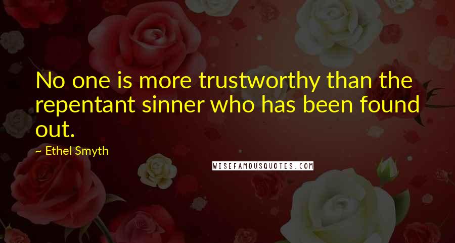 Ethel Smyth Quotes: No one is more trustworthy than the repentant sinner who has been found out.