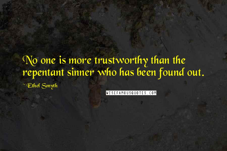 Ethel Smyth Quotes: No one is more trustworthy than the repentant sinner who has been found out.