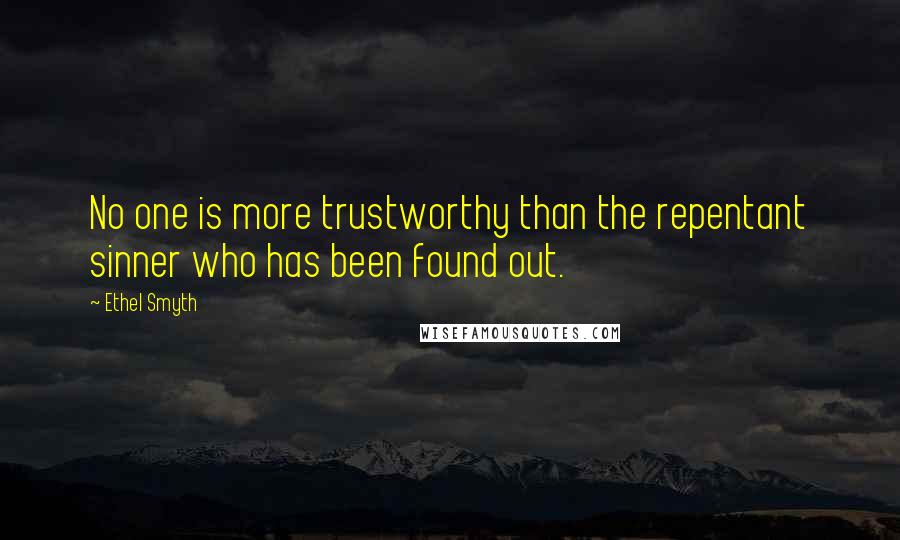 Ethel Smyth Quotes: No one is more trustworthy than the repentant sinner who has been found out.