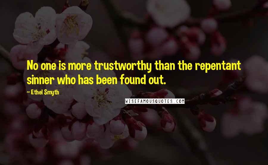 Ethel Smyth Quotes: No one is more trustworthy than the repentant sinner who has been found out.