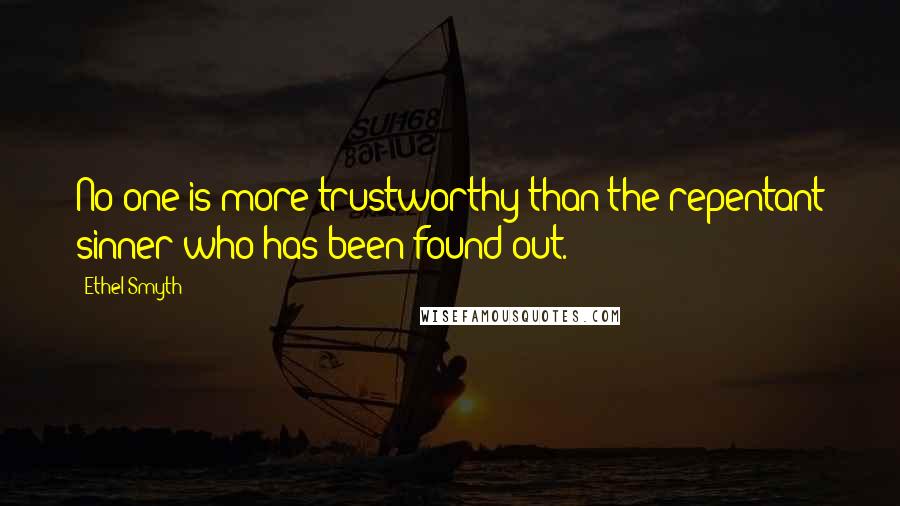 Ethel Smyth Quotes: No one is more trustworthy than the repentant sinner who has been found out.