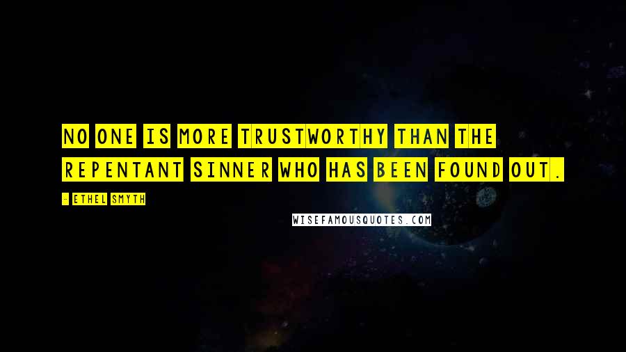 Ethel Smyth Quotes: No one is more trustworthy than the repentant sinner who has been found out.