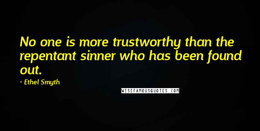 Ethel Smyth Quotes: No one is more trustworthy than the repentant sinner who has been found out.