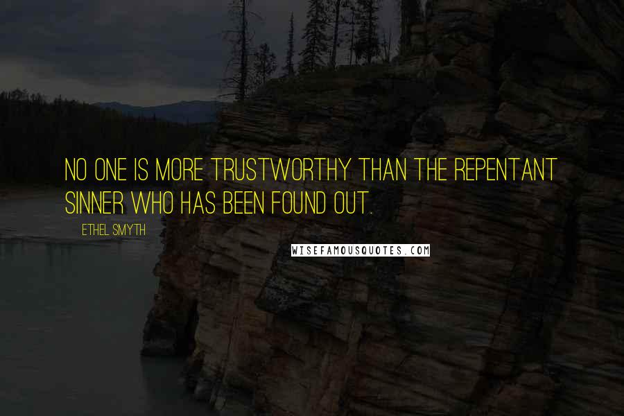 Ethel Smyth Quotes: No one is more trustworthy than the repentant sinner who has been found out.