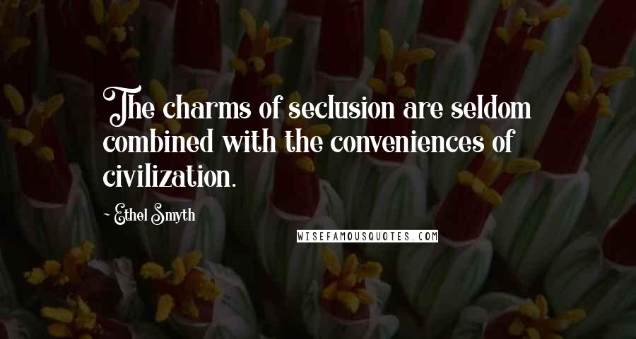 Ethel Smyth Quotes: The charms of seclusion are seldom combined with the conveniences of civilization.