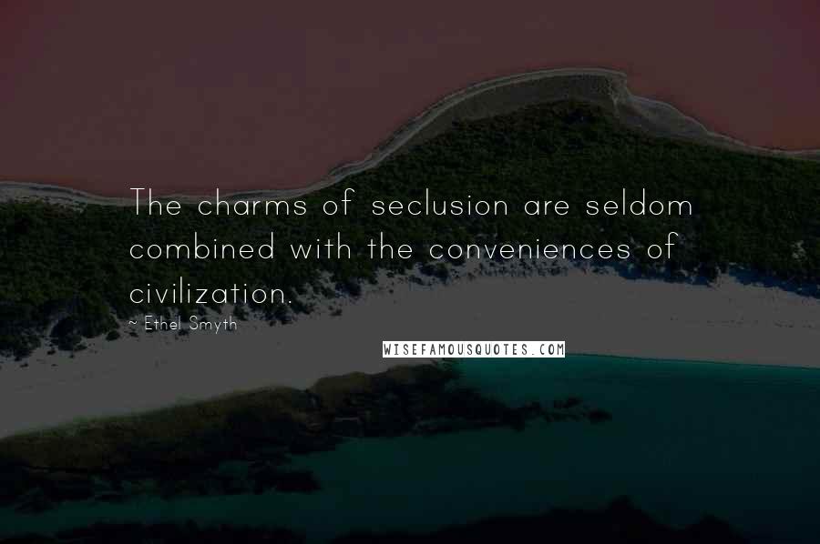 Ethel Smyth Quotes: The charms of seclusion are seldom combined with the conveniences of civilization.