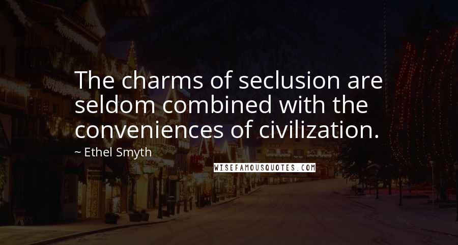 Ethel Smyth Quotes: The charms of seclusion are seldom combined with the conveniences of civilization.
