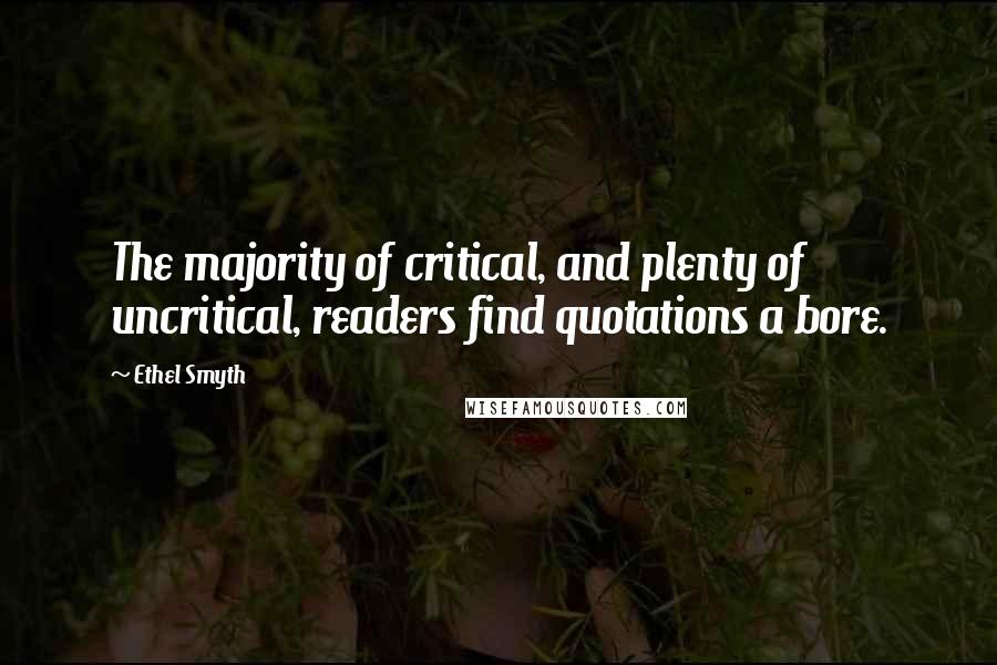 Ethel Smyth Quotes: The majority of critical, and plenty of uncritical, readers find quotations a bore.