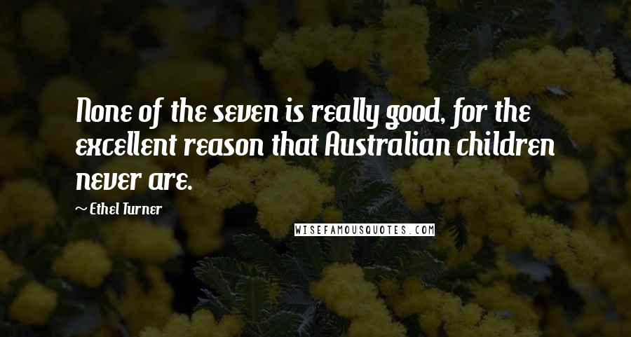 Ethel Turner Quotes: None of the seven is really good, for the excellent reason that Australian children never are.