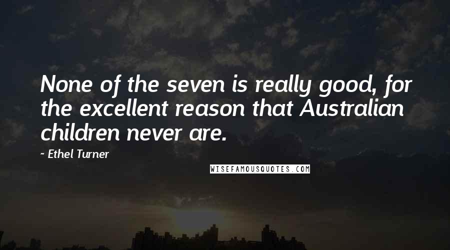 Ethel Turner Quotes: None of the seven is really good, for the excellent reason that Australian children never are.