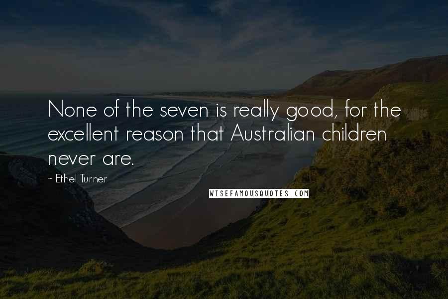 Ethel Turner Quotes: None of the seven is really good, for the excellent reason that Australian children never are.