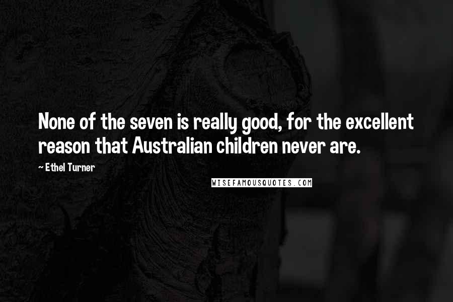 Ethel Turner Quotes: None of the seven is really good, for the excellent reason that Australian children never are.