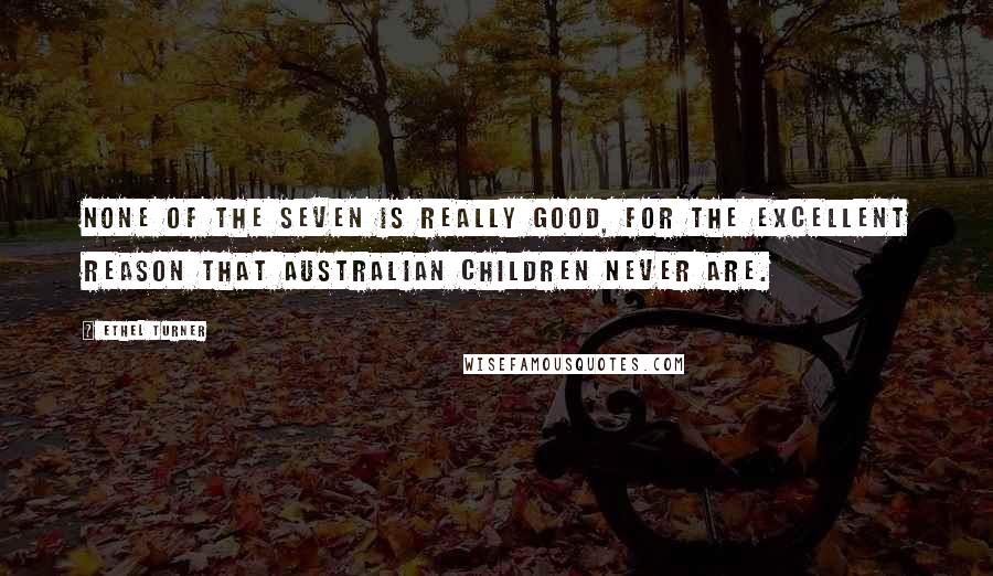 Ethel Turner Quotes: None of the seven is really good, for the excellent reason that Australian children never are.