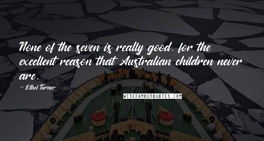 Ethel Turner Quotes: None of the seven is really good, for the excellent reason that Australian children never are.