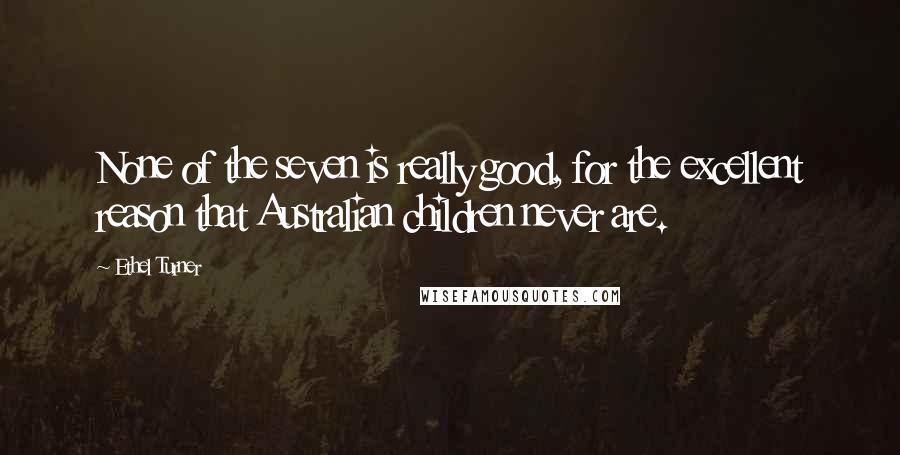 Ethel Turner Quotes: None of the seven is really good, for the excellent reason that Australian children never are.