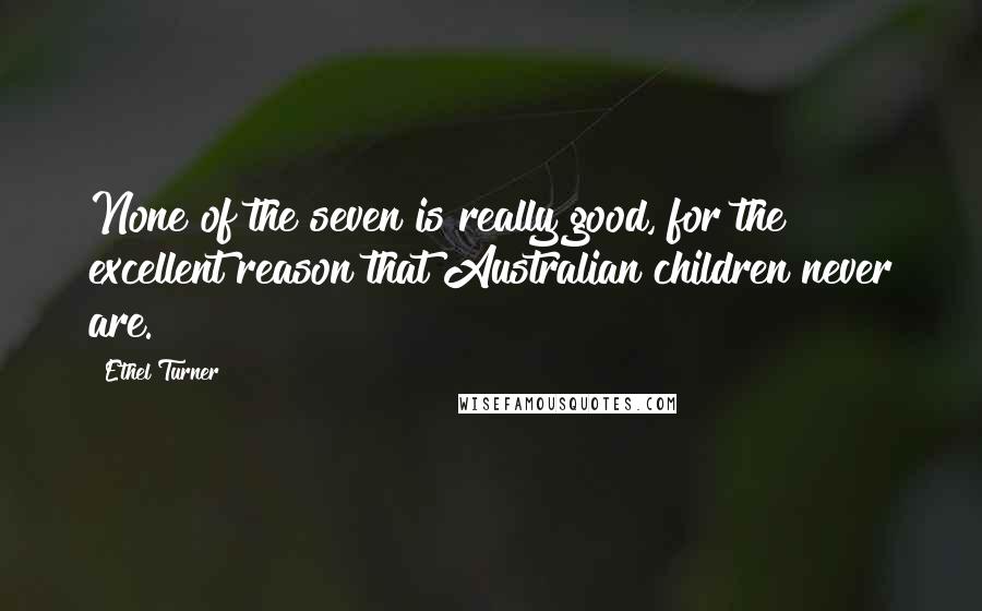 Ethel Turner Quotes: None of the seven is really good, for the excellent reason that Australian children never are.