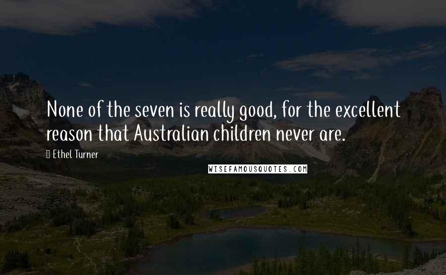 Ethel Turner Quotes: None of the seven is really good, for the excellent reason that Australian children never are.