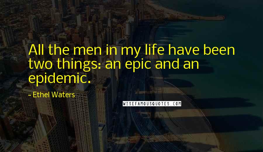Ethel Waters Quotes: All the men in my life have been two things: an epic and an epidemic.