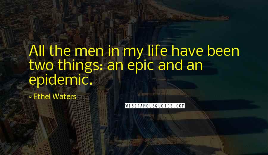 Ethel Waters Quotes: All the men in my life have been two things: an epic and an epidemic.