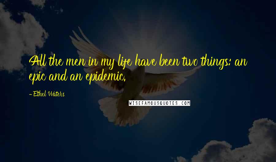 Ethel Waters Quotes: All the men in my life have been two things: an epic and an epidemic.