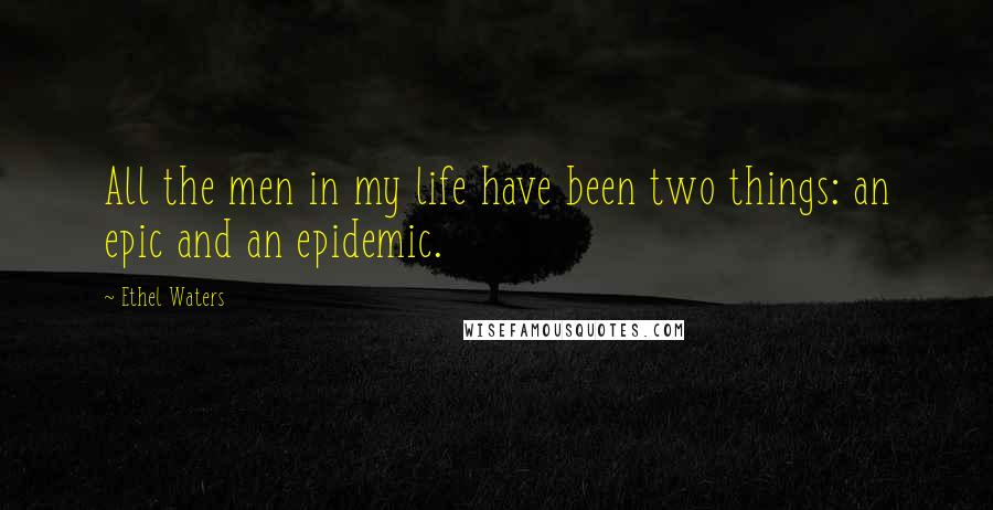 Ethel Waters Quotes: All the men in my life have been two things: an epic and an epidemic.