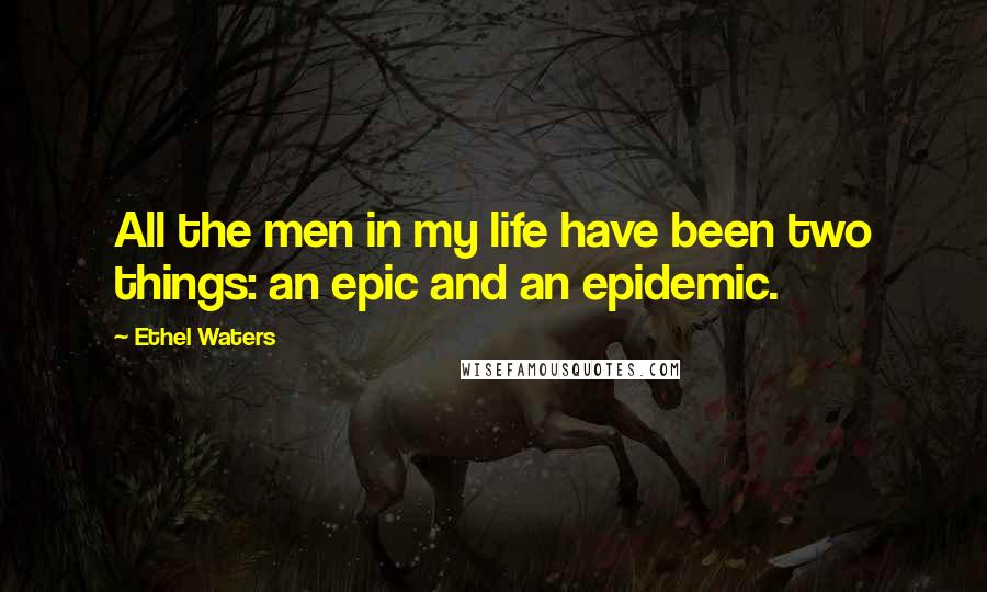 Ethel Waters Quotes: All the men in my life have been two things: an epic and an epidemic.