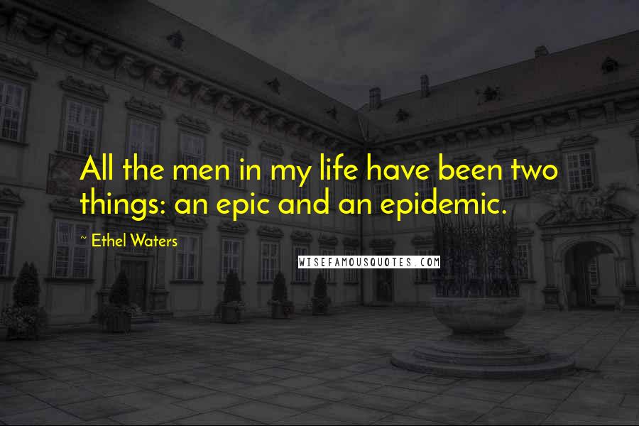 Ethel Waters Quotes: All the men in my life have been two things: an epic and an epidemic.