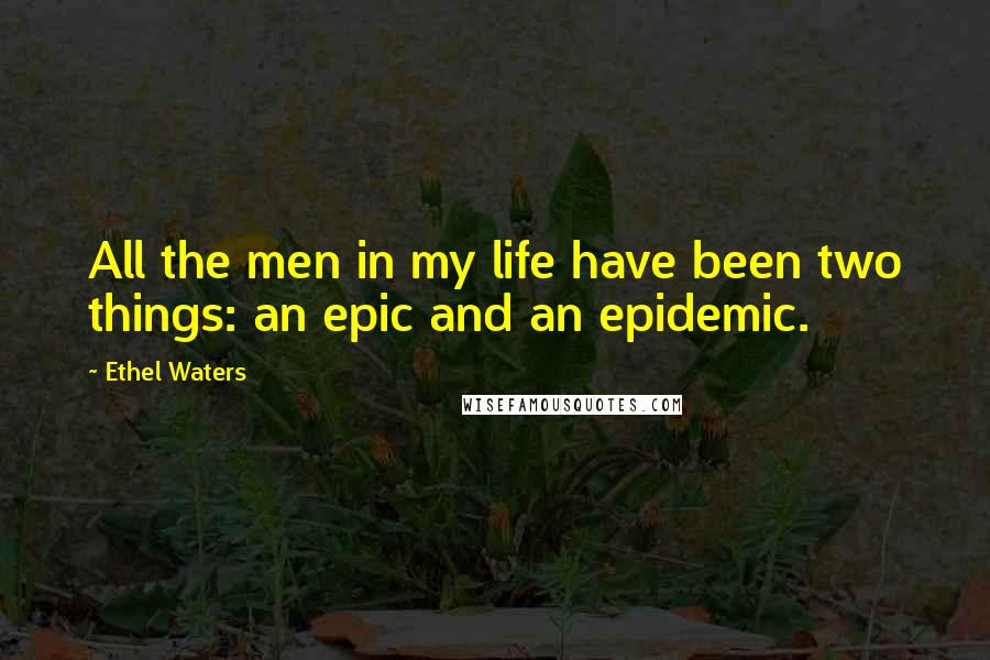 Ethel Waters Quotes: All the men in my life have been two things: an epic and an epidemic.