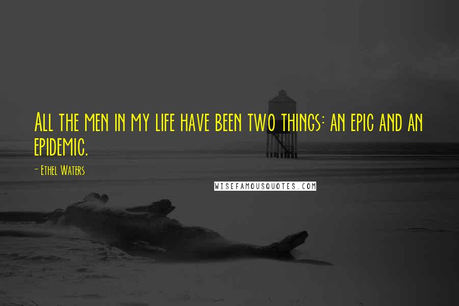 Ethel Waters Quotes: All the men in my life have been two things: an epic and an epidemic.