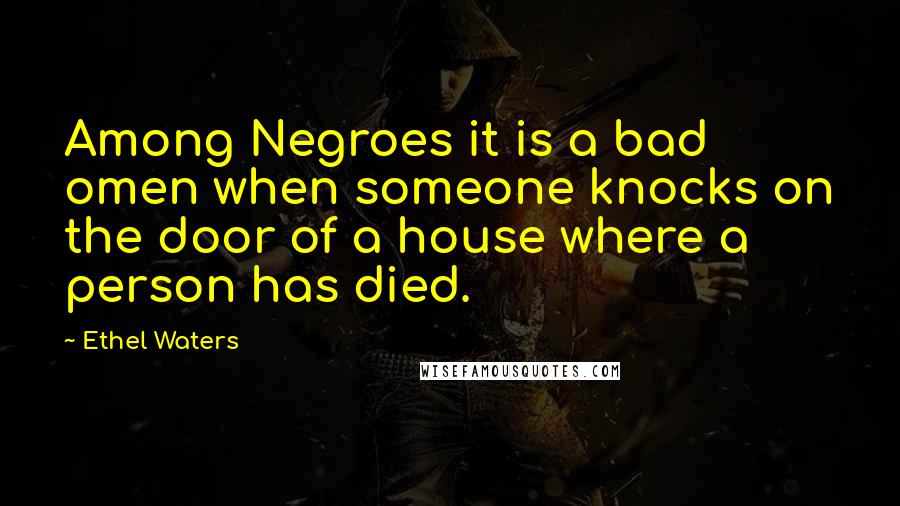 Ethel Waters Quotes: Among Negroes it is a bad omen when someone knocks on the door of a house where a person has died.