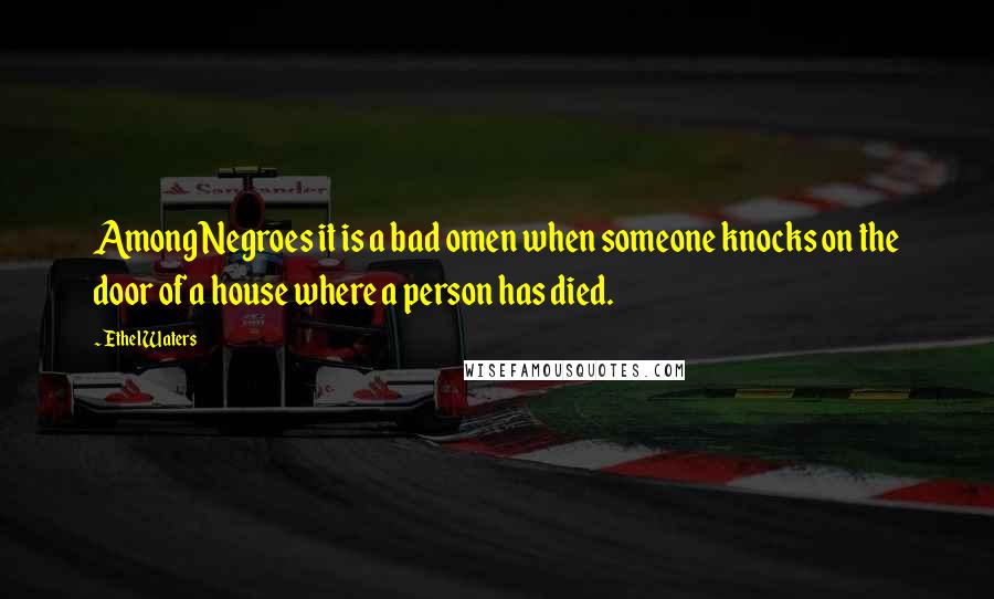 Ethel Waters Quotes: Among Negroes it is a bad omen when someone knocks on the door of a house where a person has died.
