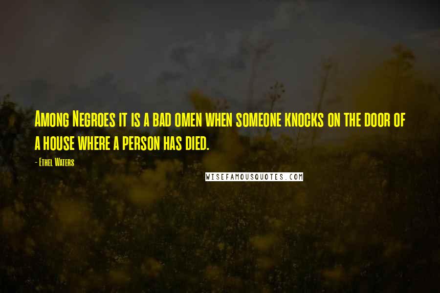 Ethel Waters Quotes: Among Negroes it is a bad omen when someone knocks on the door of a house where a person has died.