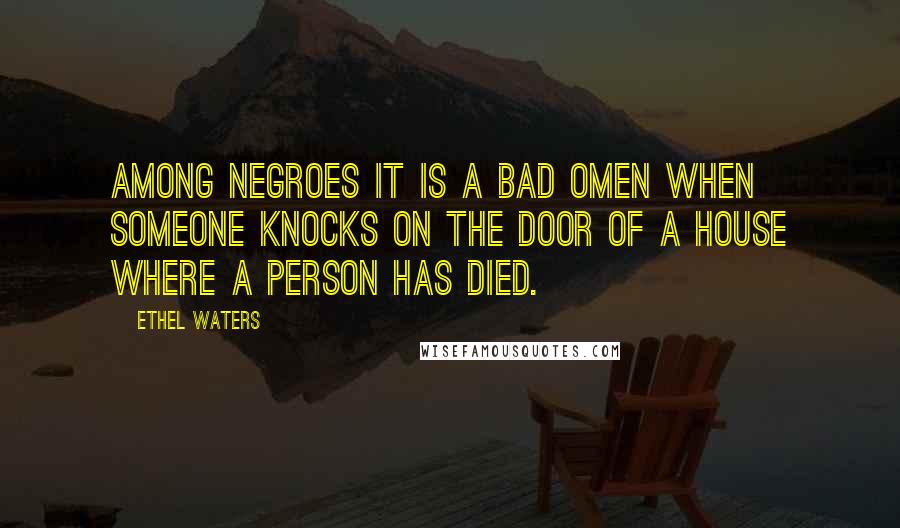 Ethel Waters Quotes: Among Negroes it is a bad omen when someone knocks on the door of a house where a person has died.