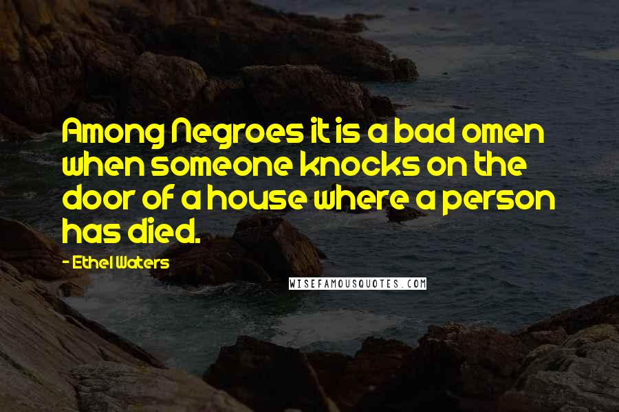 Ethel Waters Quotes: Among Negroes it is a bad omen when someone knocks on the door of a house where a person has died.