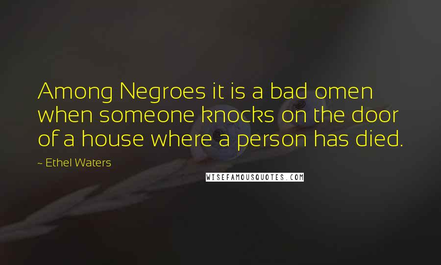 Ethel Waters Quotes: Among Negroes it is a bad omen when someone knocks on the door of a house where a person has died.