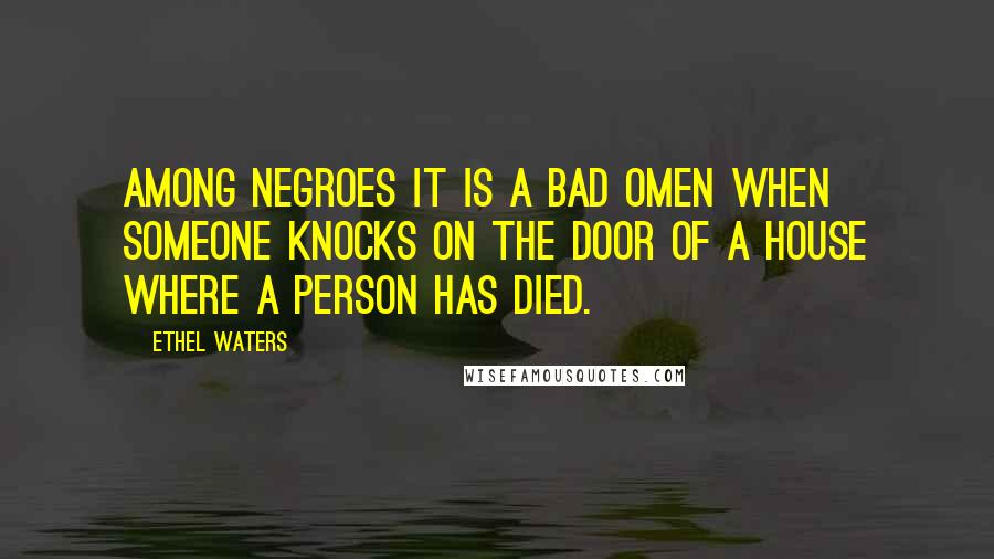 Ethel Waters Quotes: Among Negroes it is a bad omen when someone knocks on the door of a house where a person has died.