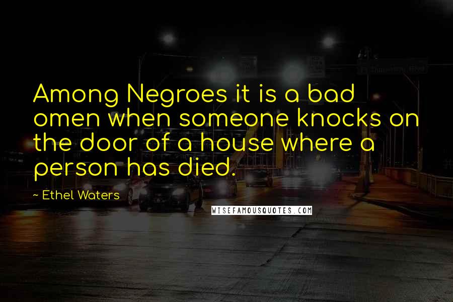 Ethel Waters Quotes: Among Negroes it is a bad omen when someone knocks on the door of a house where a person has died.