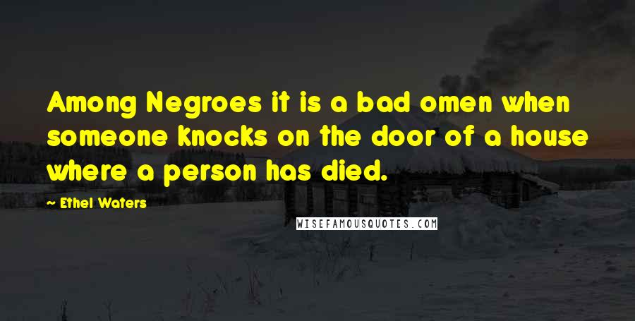 Ethel Waters Quotes: Among Negroes it is a bad omen when someone knocks on the door of a house where a person has died.
