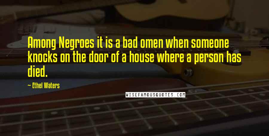 Ethel Waters Quotes: Among Negroes it is a bad omen when someone knocks on the door of a house where a person has died.